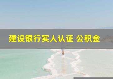 建设银行实人认证 公积金